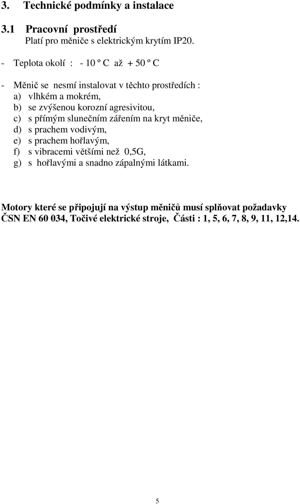 agresivitou, c) s přímým slunečním zářením na kryt měniče, d) s prachem vodivým, e) s prachem hořlavým, f) s vibracemi většími než 0,5G, g)