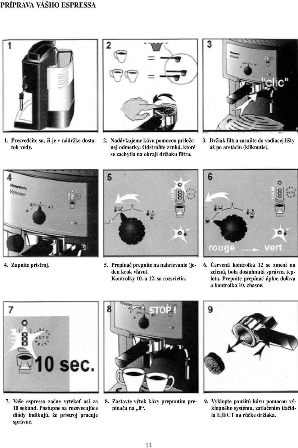 âervená kontrolka 12 se zmení na zelenú, bola dosiahnutá správna teplota. Prepnite prepínaã úplne doºava a kontrolka 10. zhasne. 7. Va e espresso zaãne vytekaè asi za 10 sekúnd.