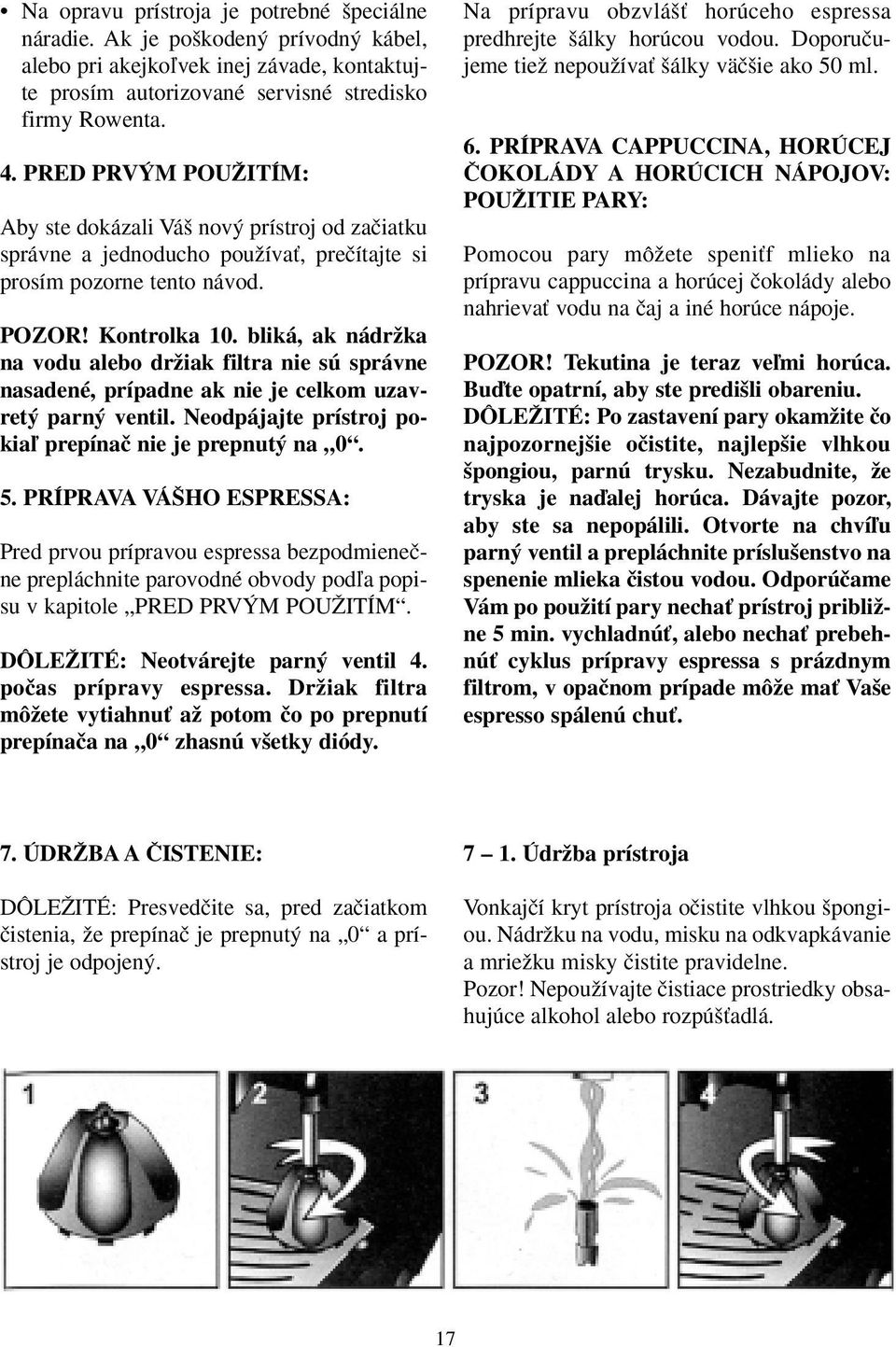 bliká, ak nádrïka na vodu alebo drïiak filtra nie sú správne nasadené, prípadne ak nie je celkom uzavret parn ventil. Neodpájajte prístroj pokiaº prepínaã nie je prepnut na 0. 5.