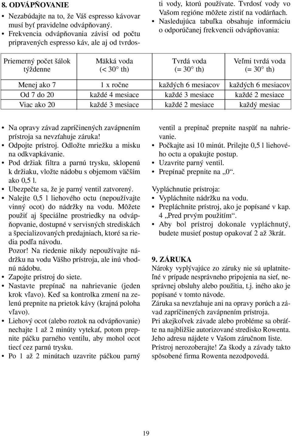 Nasledujúca tabuºka obsahuje informáciu o odporúãanej frekvencii odvápàovania: Priemern poãet álok Mäkká voda Tvrdá voda Veºmi tvrdá voda t Ïdenne (< 30 th) (= 30 th) (= 30 th) Menej ako 7 1 x roãne