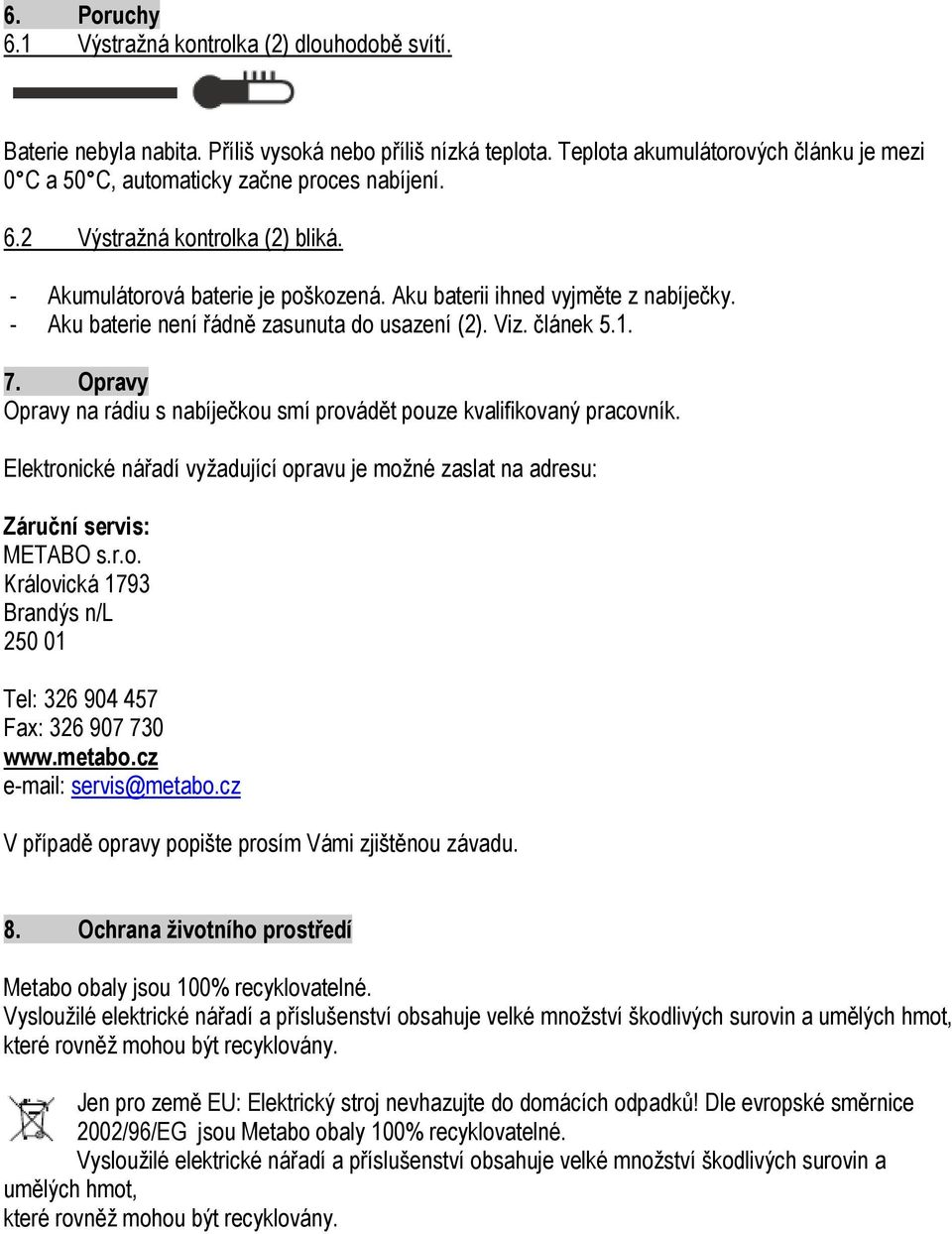 - Aku baterie není řádně zasunuta do usazení (2). Viz. článek 5.1. 7. Opravy Opravy na rádiu s nabíječkou smí provádět pouze kvalifikovaný pracovník.