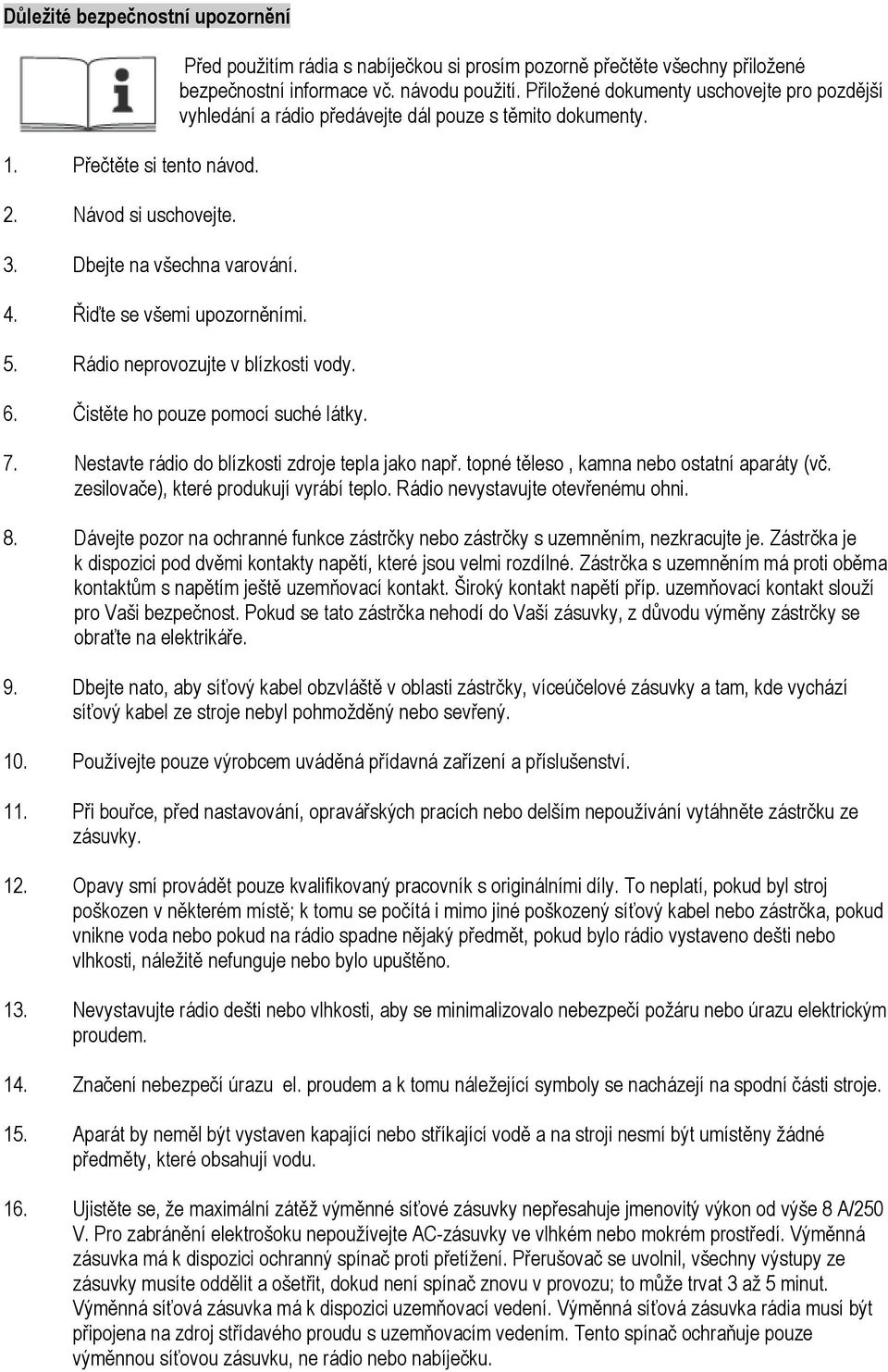 Přiložené dokumenty uschovejte pro pozdější vyhledání a rádio předávejte dál pouze s těmito dokumenty. 5. Rádio neprovozujte v blízkosti vody. 6. Čistěte ho pouze pomocí suché látky. 7.