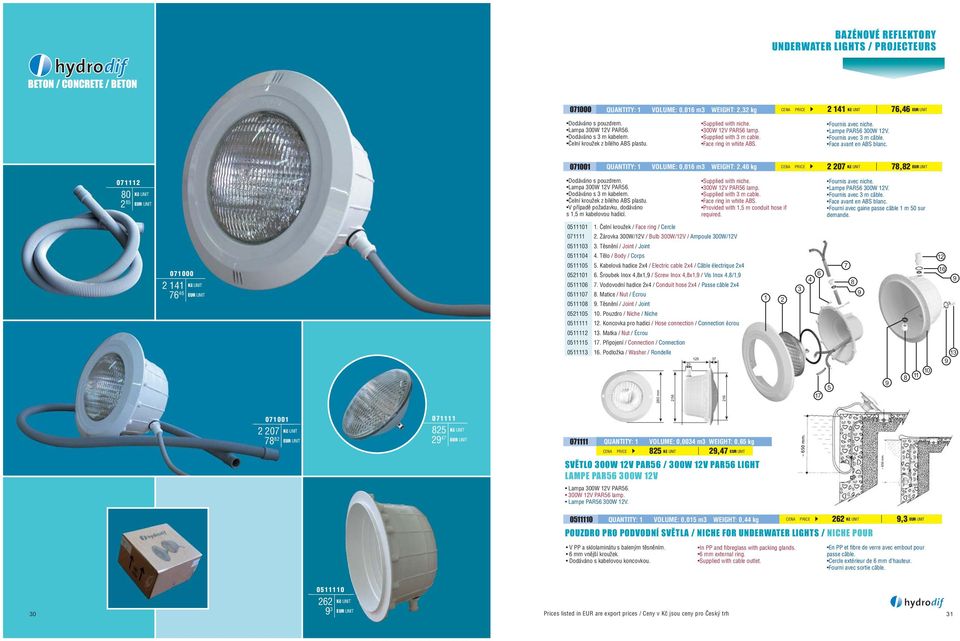 071001 QUANTITY: 1 VOLUME: 0,016 m3 WEIGHT: 2,40 kg CENA PRICE 2 207 78,82 071112 80 2 85 Dodáváno s pouzdrem. Lampa 300W 12V PAR56. Èelní kroužek z bílého ABS plastu.