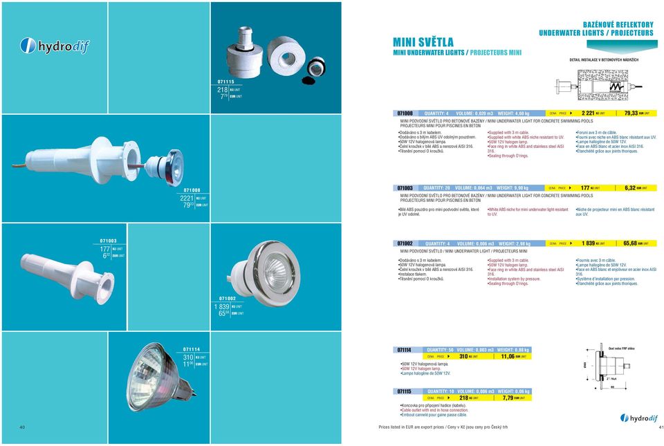 Tìsnìní pomocí O kroužkù. Supplied with white ABS niche resistant to UV. Face ring in white ABS and stainless steel AISI 316. Sealing through O rings. 7,33 Foruni ave 3 m de câble.