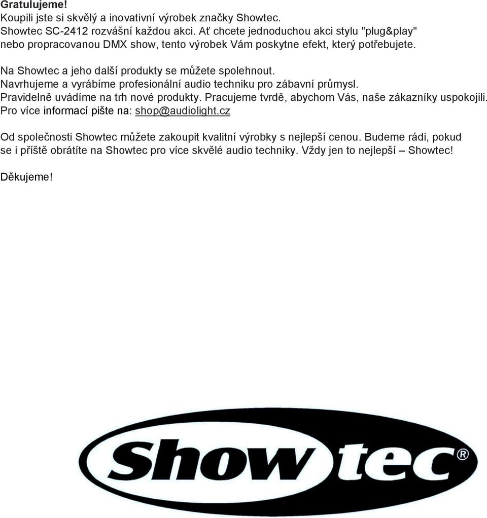 Na Showtec a jeho další produkty se můžete spolehnout. Navrhujeme a vyrábíme profesionální audio techniku pro zábavní průmysl. Pravidelně uvádíme na trh nové produkty.