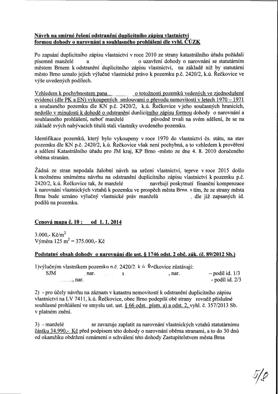 duplicitního zápisu vlastnictví, na základě níž by statutární město Brno uznalo jejich výlučné vlastnické právo k pozemku p.č. 2420/2, k.ú. Řečkovice ve výše uvedených podílech.