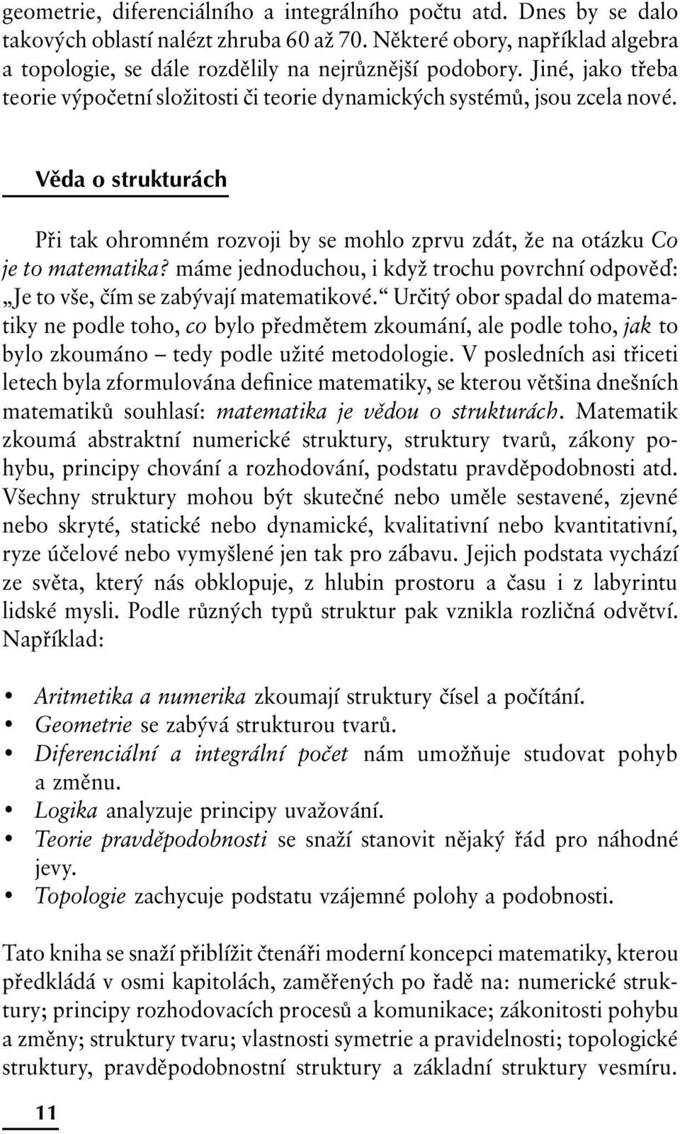 máme jednoduchou, i když trochu povrchní odpově : Je to vše, čím se zabývají matematikové.