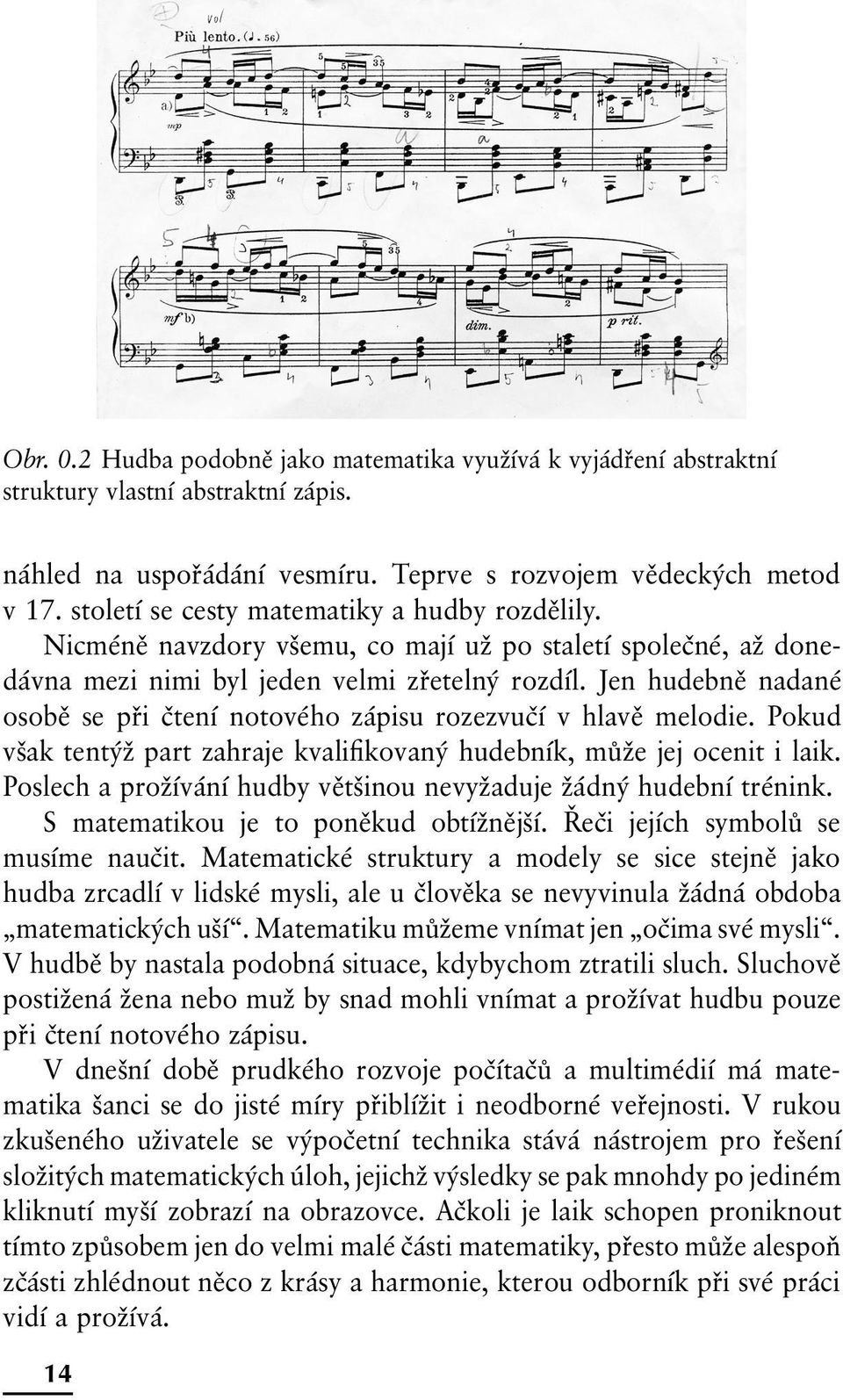 Jen hudebně nadané osobě se při čtení notového zápisu rozezvučí v hlavě melodie. Pokud však tentýž part zahraje kvalifikovaný hudebník, může jej ocenit i laik.