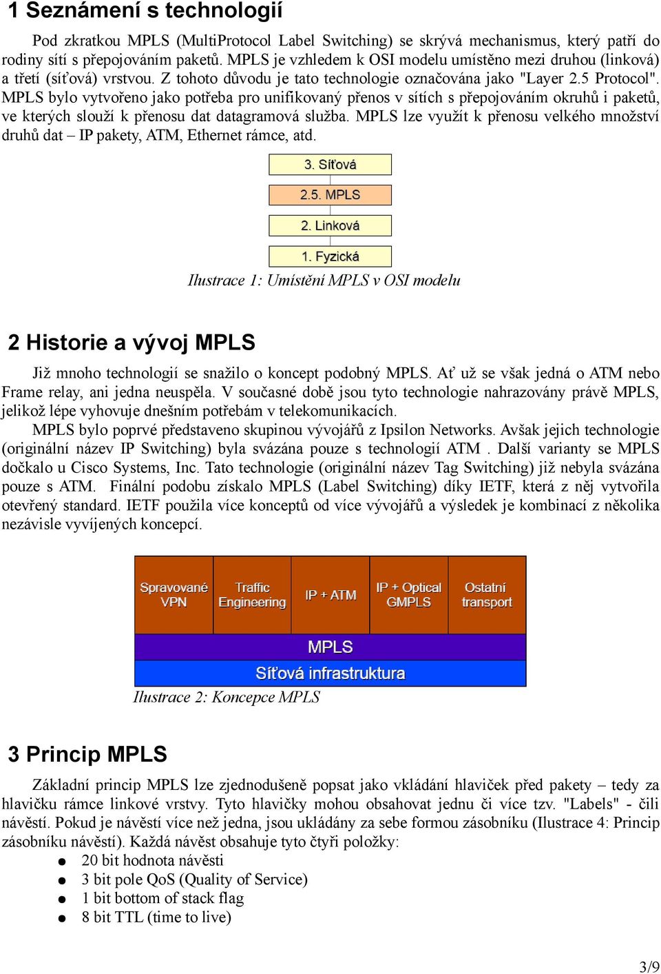 MPLS bylo vytvořeno jako potřeba pro unifikovaný přenos v sítích s přepojováním okruhů i paketů, ve kterých slouží k přenosu dat datagramová služba.