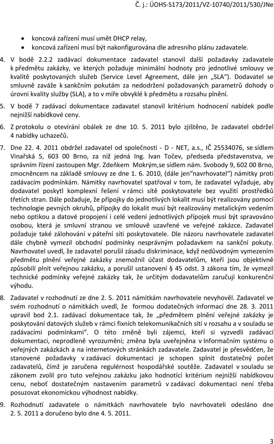 Agreement, dále jen SLA ). Dodavatel se smluvně zaváže k sankčním pokutám za nedodržení požadovaných parametrů dohody o úrovni kvality služby (SLA), a to v míře obvyklé k předmětu a rozsahu plnění. 5.