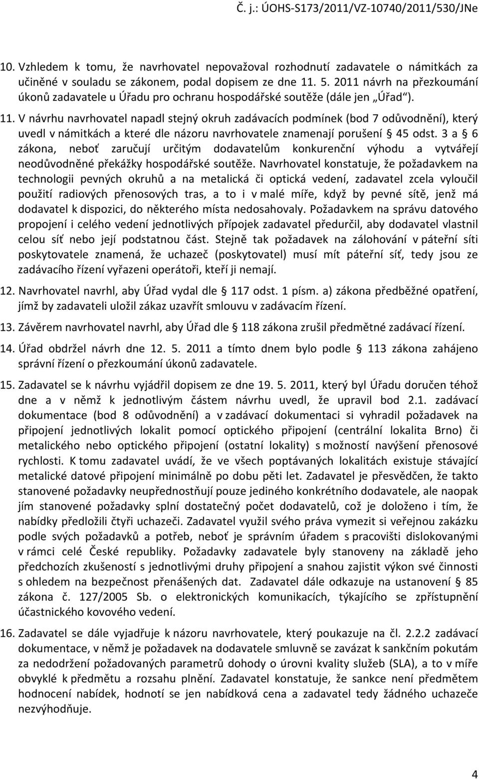 V návrhu navrhovatel napadl stejný okruh zadávacích podmínek (bod 7 odůvodnění), který uvedl v námitkách a které dle názoru navrhovatele znamenají porušení 45 odst.