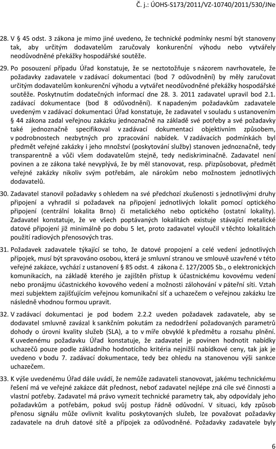 Po posouzení případu Úřad konstatuje, že se neztotožňuje s názorem navrhovatele, že požadavky zadavatele v zadávací dokumentaci (bod 7 odůvodnění) by měly zaručovat určitým dodavatelům konkurenční