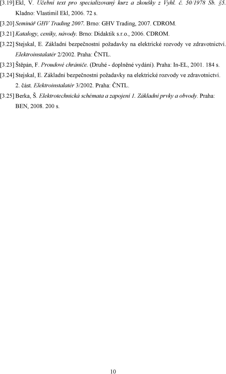 Elektroinstalatér 2/2002. Praha: ČNTL. [3.23] Štěpán, F. Proudové chrániče. (Druhé - doplněné vydání). Praha: In-EL, 2001. 184 s. [3.24] Stejskal, E.