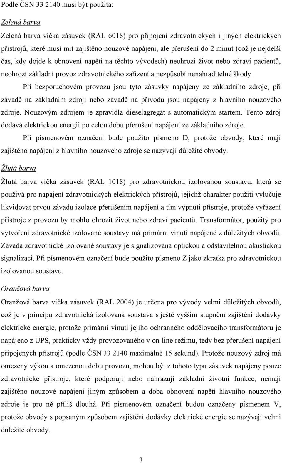 nenahraditelné škody. Při bezporuchovém provozu jsou tyto zásuvky napájeny ze základního zdroje, při závadě na základním zdroji nebo závadě na přívodu jsou napájeny z hlavního nouzového zdroje.