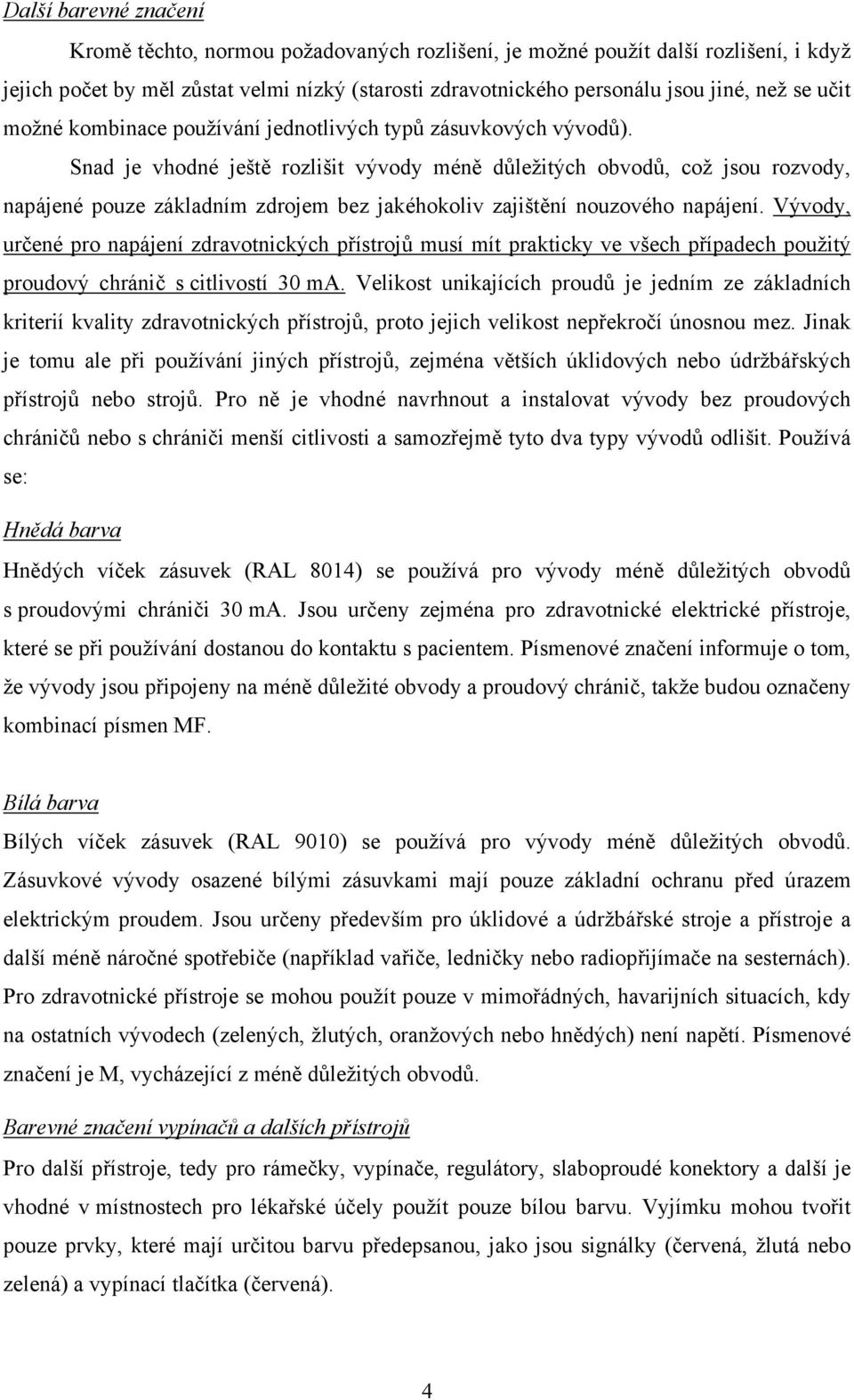 Snad je vhodné ještě rozlišit vývody méně důležitých obvodů, což jsou rozvody, napájené pouze základním zdrojem bez jakéhokoliv zajištění nouzového napájení.