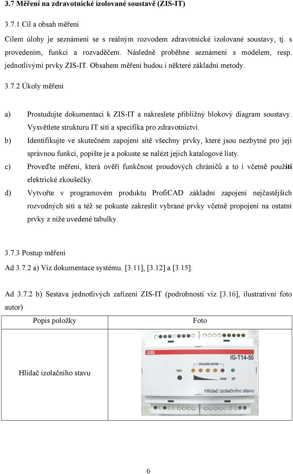 2 Úkoly měření a) Prostudujte dokumentaci k ZIS-IT a nakreslete přibližný blokový diagram soustavy. Vysvětlete strukturu IT sítí a specifika pro zdravotnictví.