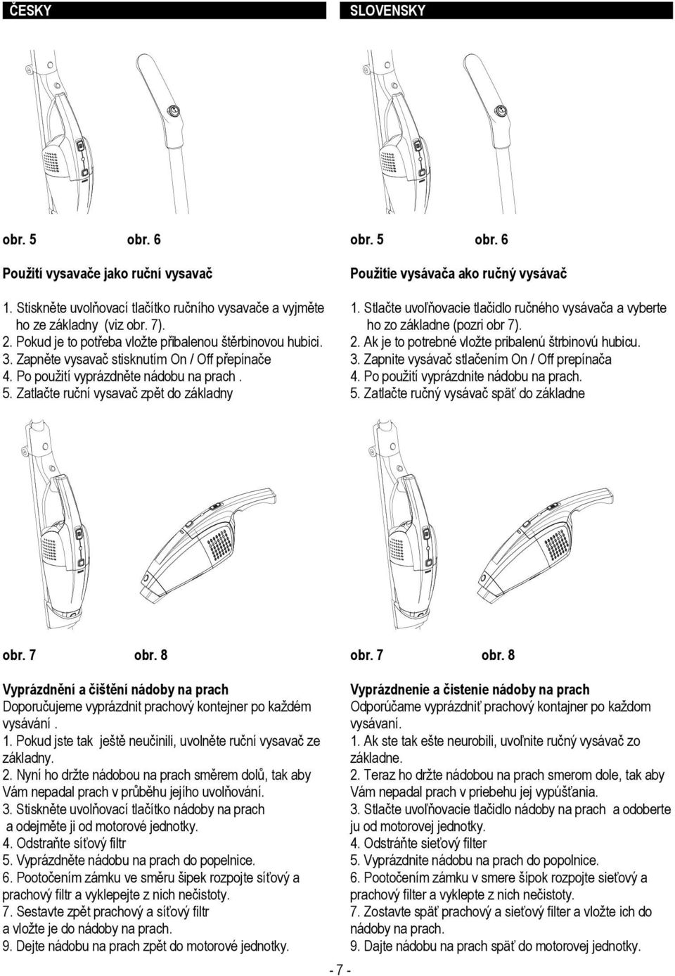 Stlačte uvoľňovacie tlačidlo ručného vysávača a vyberte ho zo základne (pozri obr 7). 2. Ak je to potrebné vložte pribalenú štrbinovú hubicu. 3. Zapnite vysávač stlačením On / Off prepínača 4.