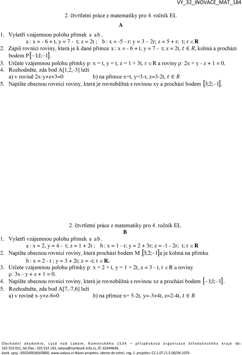 Určete vzájemnou polohu přímky p: x = t, y = t, z = 1 + 3t, r R a roviny ρ: 2x + y - z + 1 = 0. 4. Rozhodněte, zda bod A[1,2,-3] leží a) v rovině 2x-y+z+3=0 b) na přímce x=t, y=3-t, z=3-2t, 3;2; 1. 5.