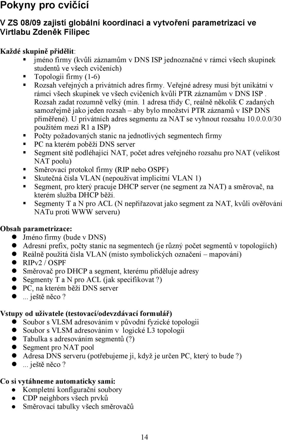 Veřejné adresy musí být unikátní v rámci všech skupinek ve všech cvičeních kvůli PTR záznamům v DNS ISP. Rozsah zadat rozumně velký (min.