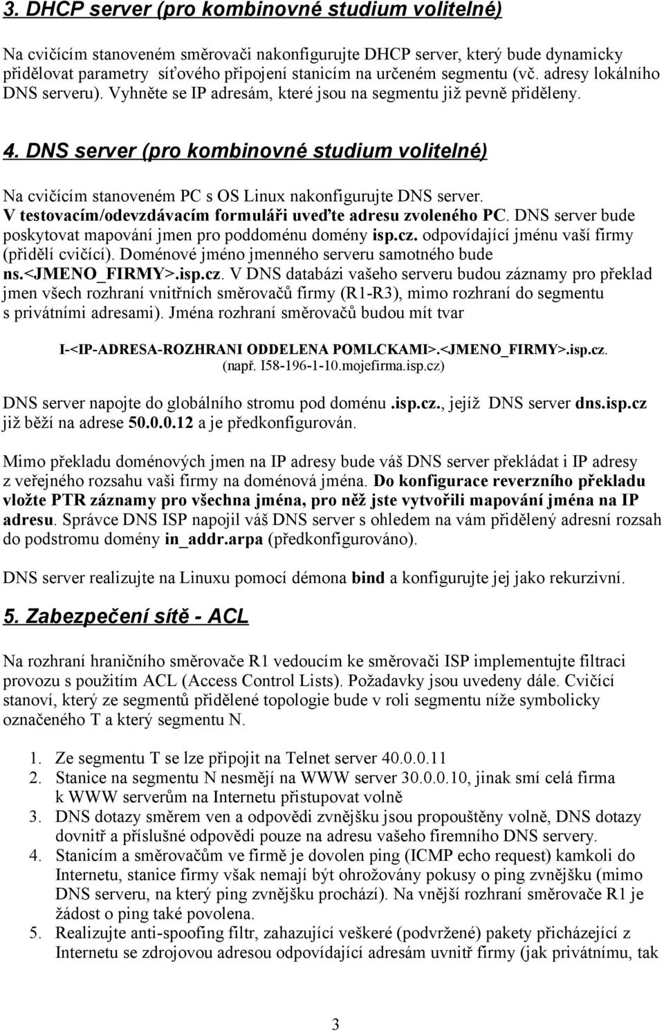 DNS server (pro kombinovné studium volitelné) Na cvičícím stanoveném PC s OS Linux nakonfigurujte DNS server. V testovacím/odevzdávacím formuláři uveďte adresu zvoleného PC.