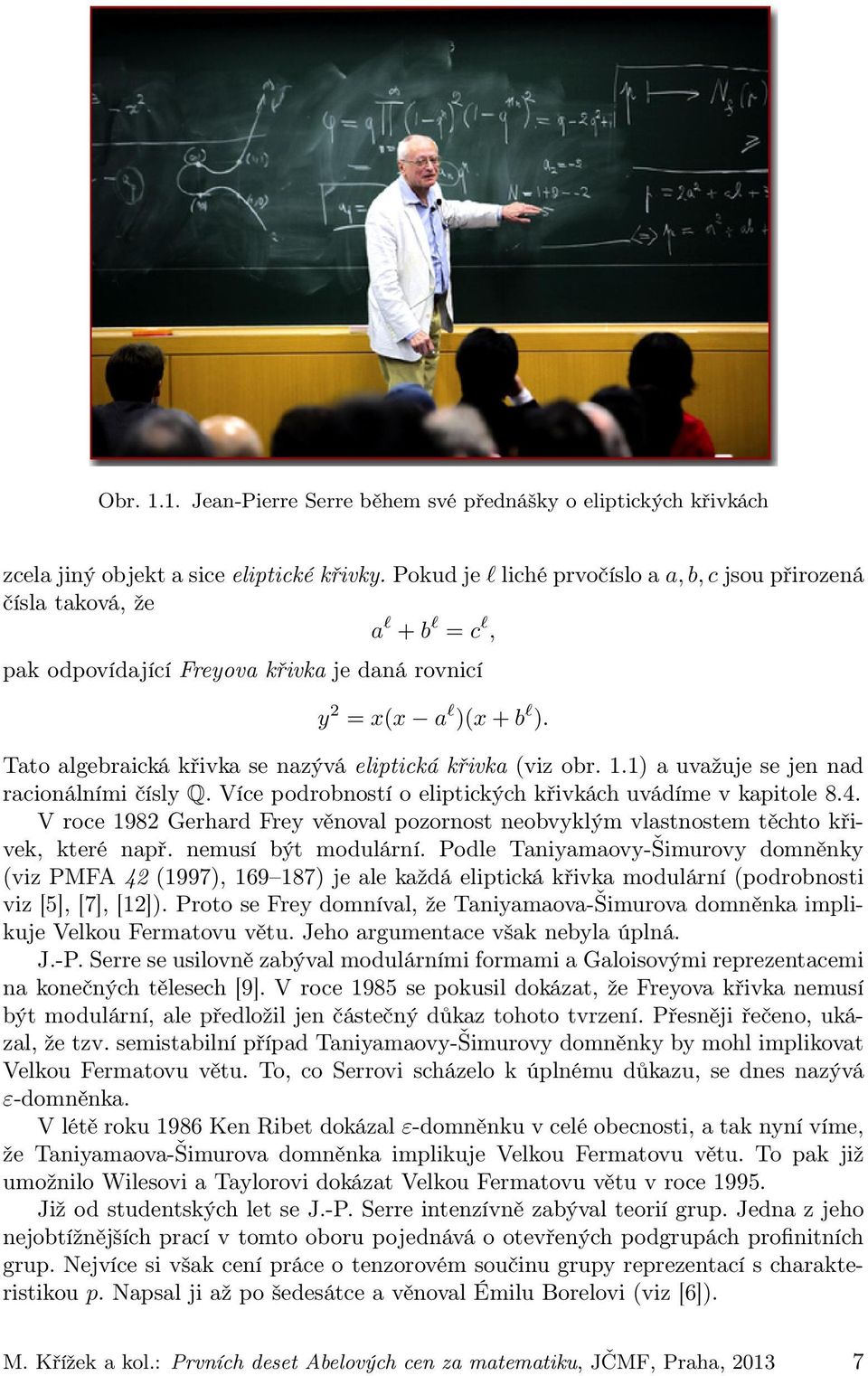 Tato algebraická křivka se nazývá eliptická křivka (viz obr. 1.1) a uvažuje se jen nad racionálními čísly Q. Více podrobností o eliptických křivkách uvádíme v kapitole 8.4.