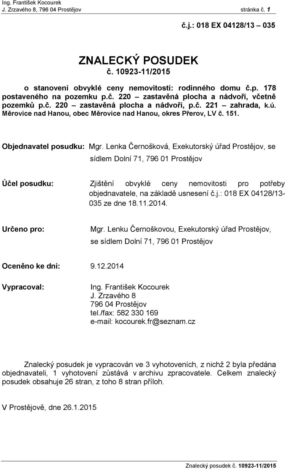 Lenka Černošková, Exekutorský úřad Prostějov, se sídlem Dolní 71, 796 01 Prostějov Účel posudku: Zjištění obvyklé ceny nemovitosti pro potřeby objednavatele, na základě usnesení č.j.: 018 EX 04128/13-035 ze dne 18.