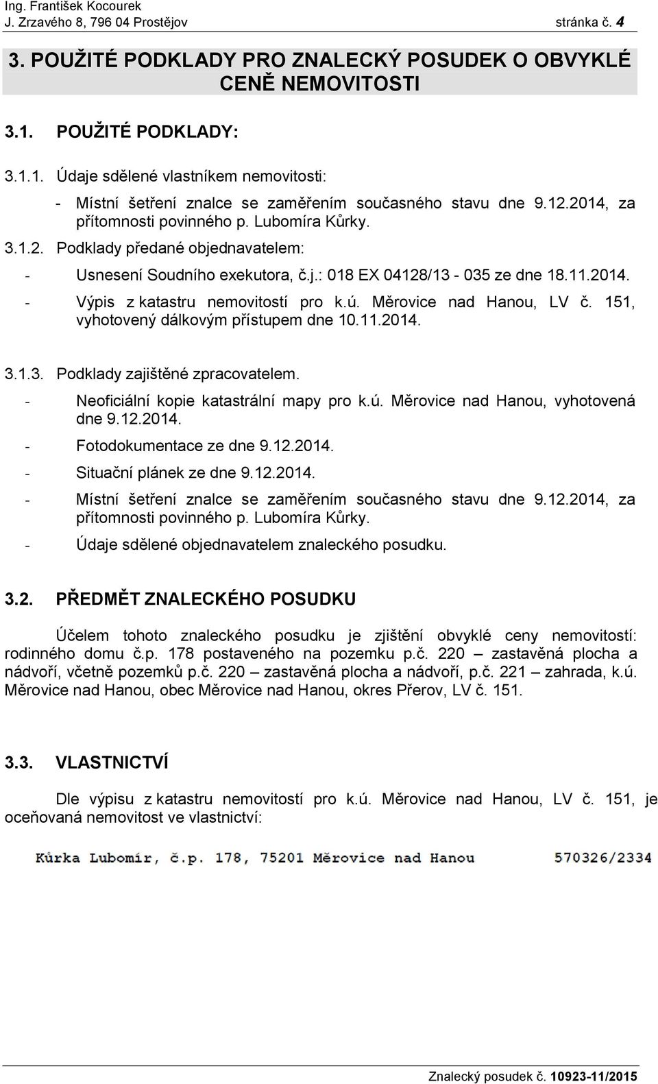 j.: 018 EX 04128/13-035 ze dne 18.11.2014. - Výpis z katastru nemovitostí pro k.ú. Měrovice nad Hanou, LV č. 151, vyhotovený dálkovým přístupem dne 10.11.2014. 3.1.3. Podklady zajištěné zpracovatelem.