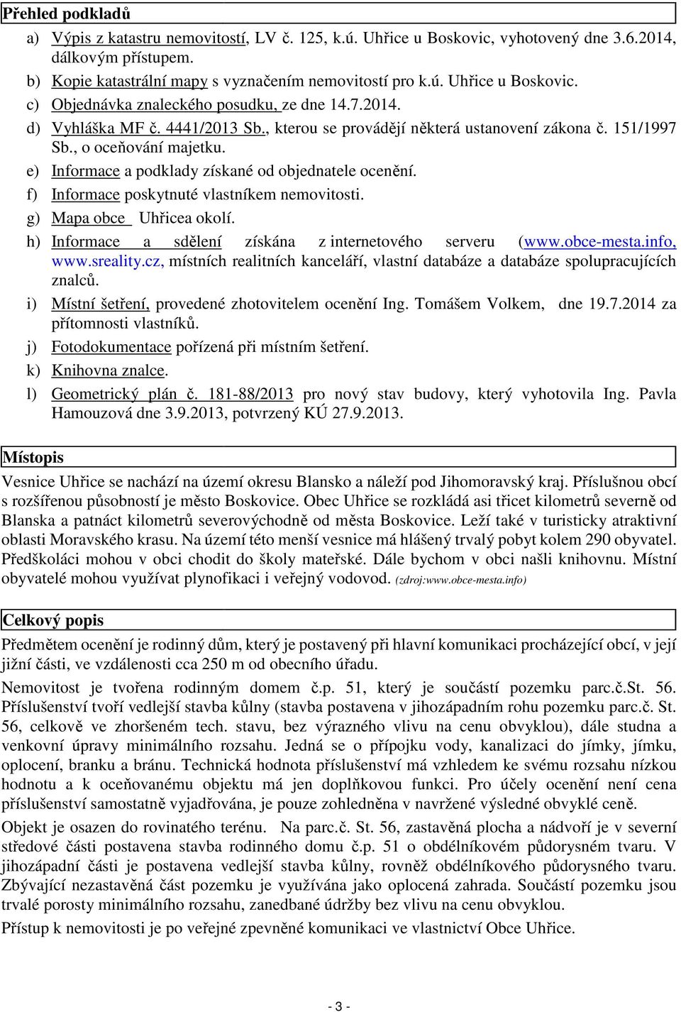 f) Informace poskytnuté vlastníkem nemovitosti. g) Mapa obce Uhřicea okolí. h) Informace a sdělení získána z internetového serveru (www.obce-mesta.info, www.sreality.