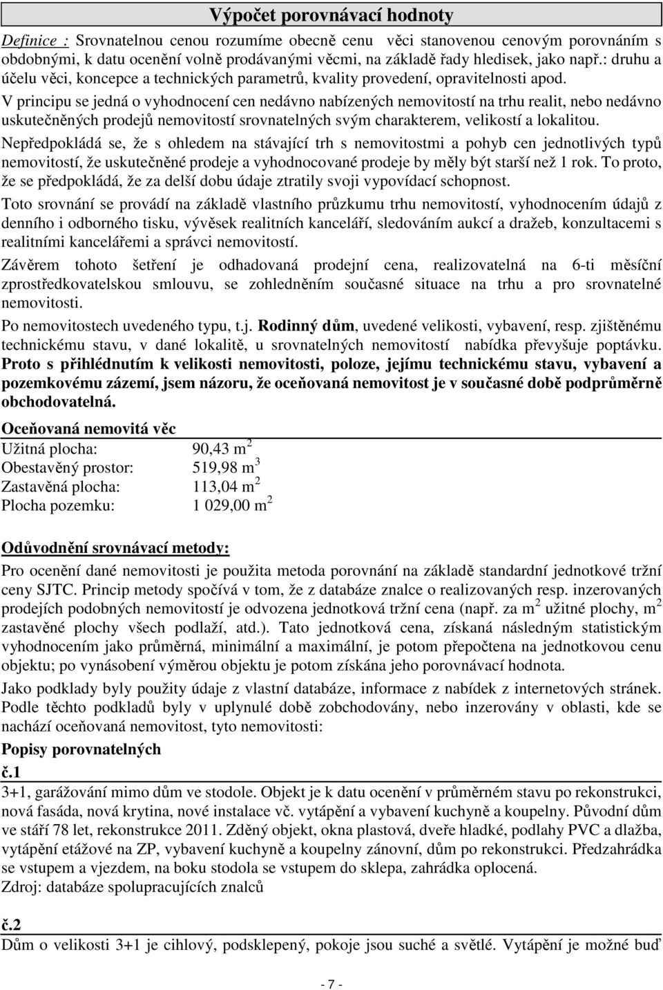 V principu se jedná o vyhodnocení cen nedávno nabízených nemovitostí na trhu realit, nebo nedávno uskutečněných prodejů nemovitostí srovnatelných svým charakterem, velikostí a lokalitou.