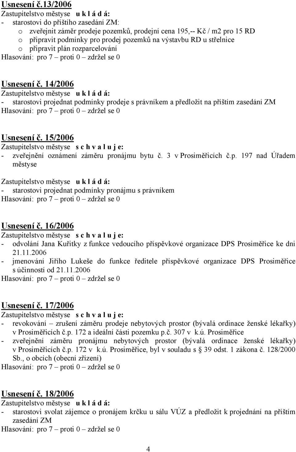 plán rozparcelování  14/2006 - starostovi projednat podmínky prodeje s právníkem a předložit na příštím zasedání ZM  15/2006 - zveřejnění oznámení záměru pronájmu bytu č. 3 v Prosiměřicích č.p. 197 nad Úřadem městyse - starostovi projednat podmínky pronájmu s právníkem  16/2006 - odvolání Jana Kuřitky z funkce vedoucího příspěvkové organizace DPS Prosiměřice ke dni 21.