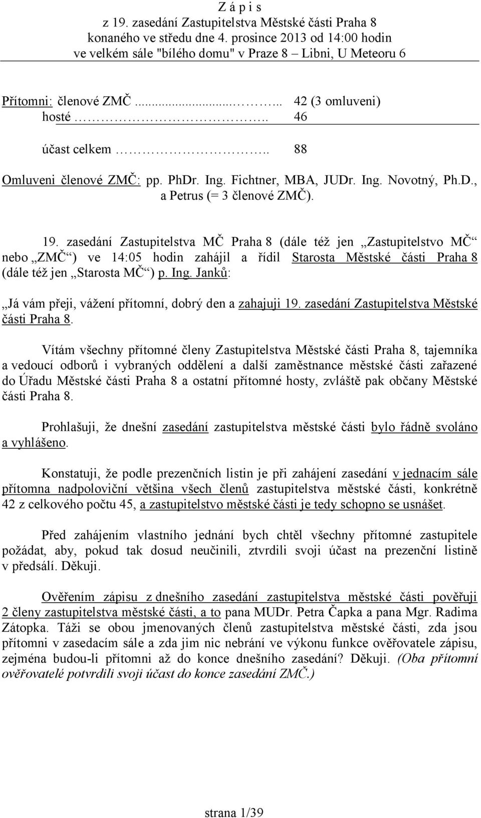 zasedání Zastupitelstva MČ Praha 8 (dále též jen Zastupitelstvo MČ nebo ZMČ ) ve 14:05 hodin zahájil a řídil Starosta Městské části Praha 8 (dále též jen Starosta MČ ) p. Ing.