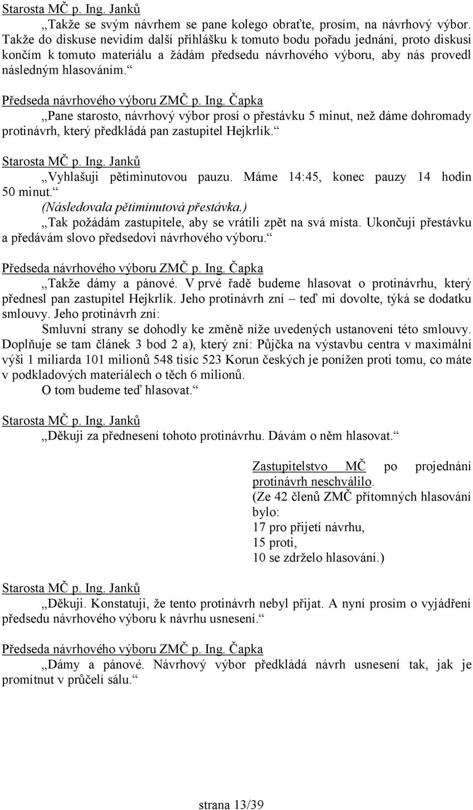 Pane starosto, návrhový výbor prosí o přestávku 5 minut, než dáme dohromady protinávrh, který předkládá pan zastupitel Hejkrlík. Vyhlašuji pětiminutovou pauzu.