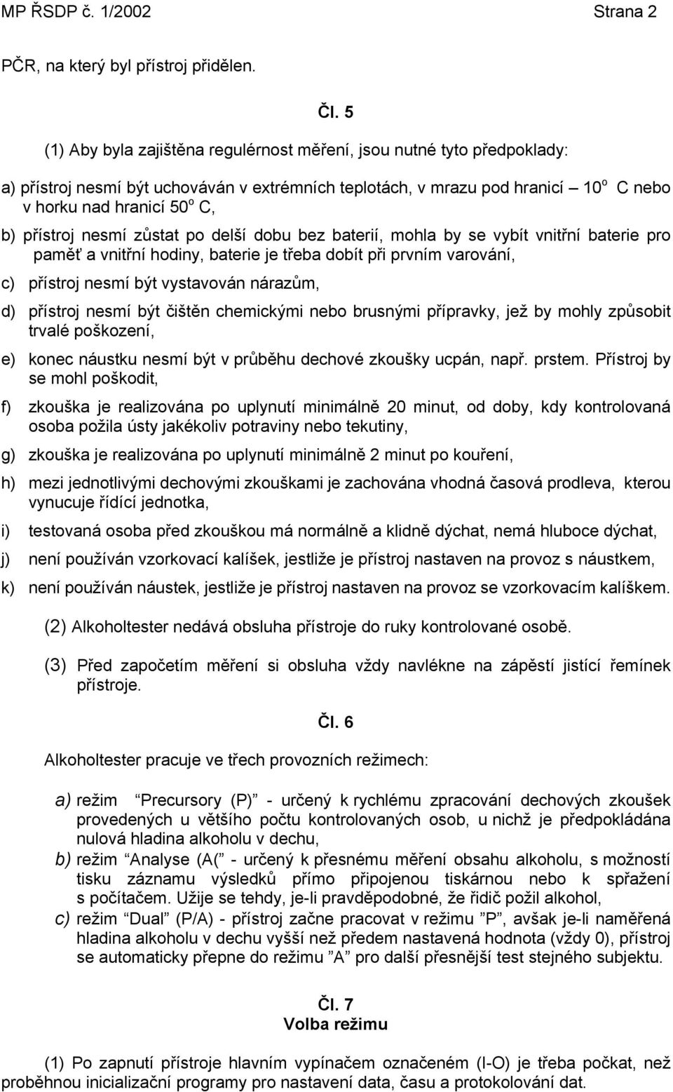 přístroj nesmí zůstat po delší dobu bez baterií, mohla by se vybít vnitřní baterie pro paměť a vnitřní hodiny, baterie je třeba dobít při prvním varování, c) přístroj nesmí být vystavován nárazům, d)