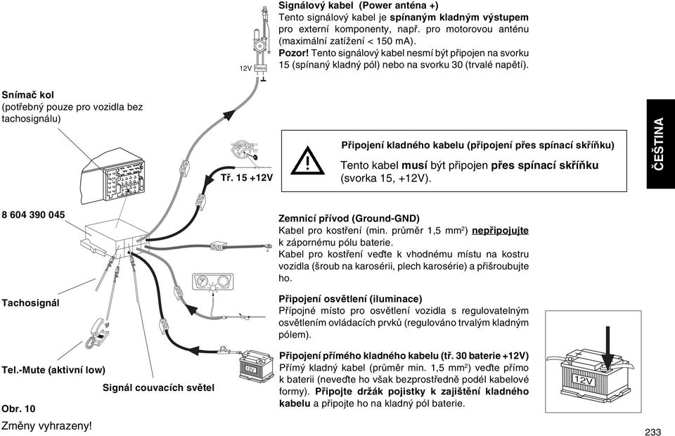 15 +12V Pfiipojení kladného kabelu (pfiipojení pfies spínací skfiíàku) Tento kabel musí b t pfiipojen pfies spínací skfiíàku (svorka 15, +12V).