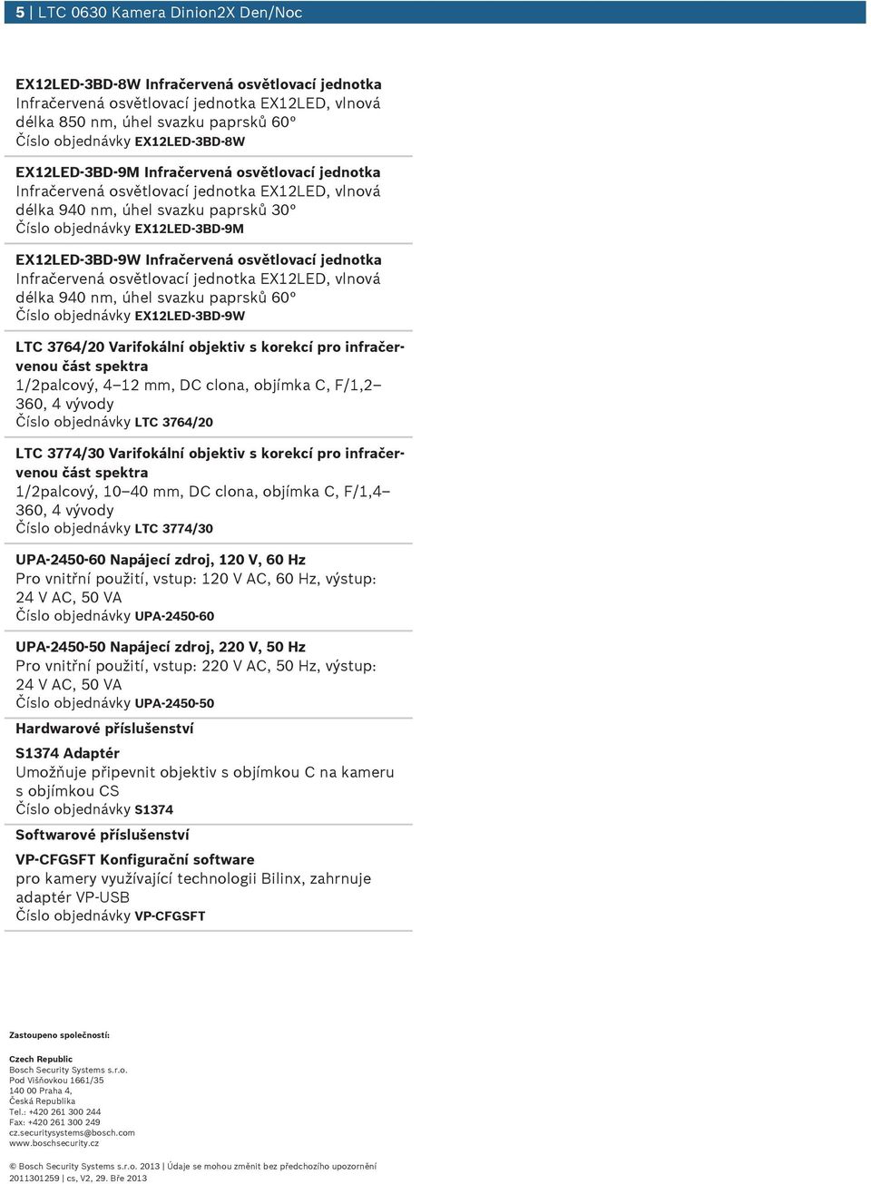 3764/20 Varifokální objektiv s korekcí pro infračerveno část spektra 1/2palcový, 4 12 mm, DC clona, objímka C, F/1,2 360, 4 vývody Číslo objednávky LTC 3764/20 LTC 3774/30 Varifokální objektiv s