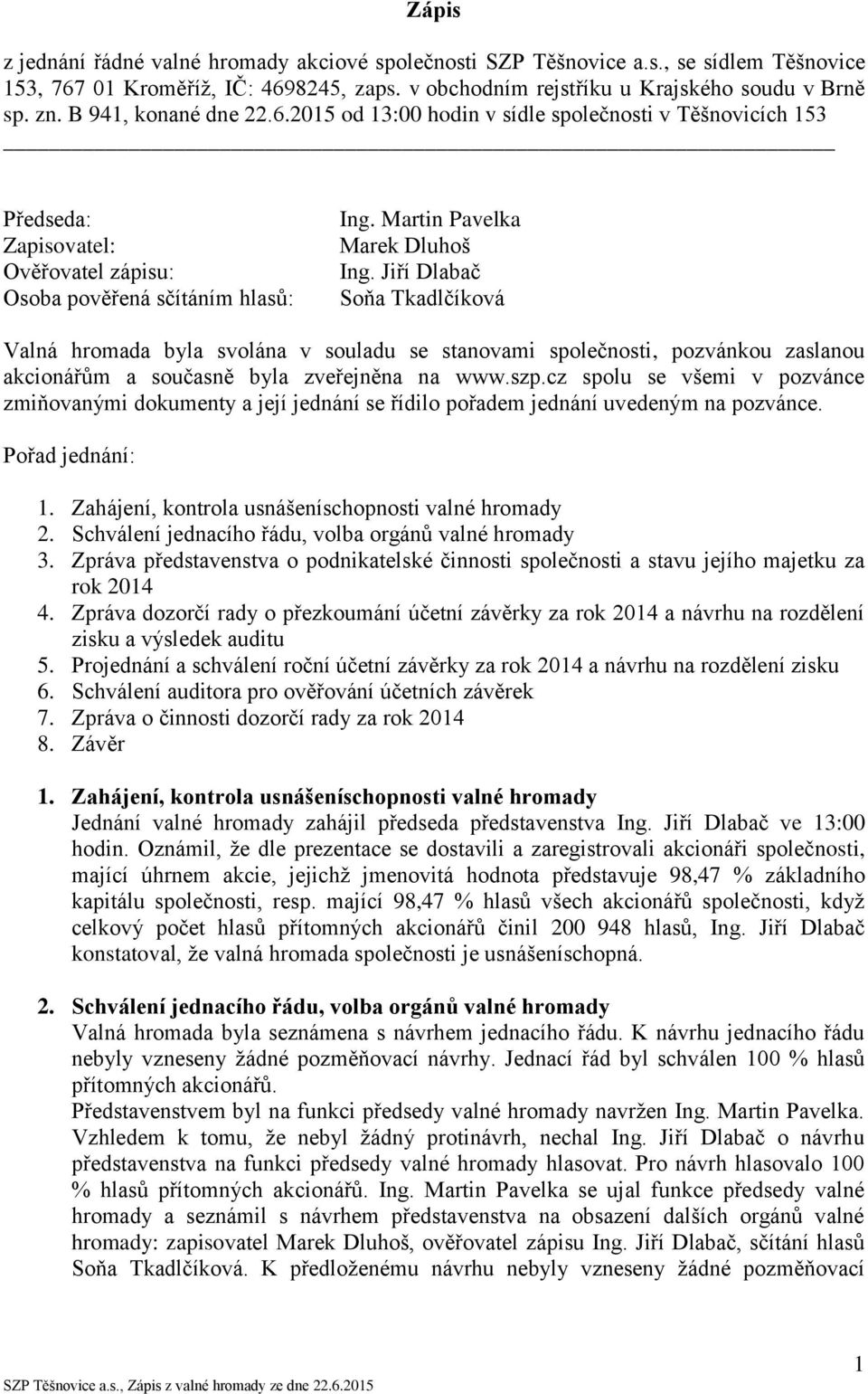 Jiří Dlabač Soňa Tkadlčíková Valná hromada byla svolána v souladu se stanovami společnosti, pozvánkou zaslanou akcionářům a současně byla zveřejněna na www.szp.