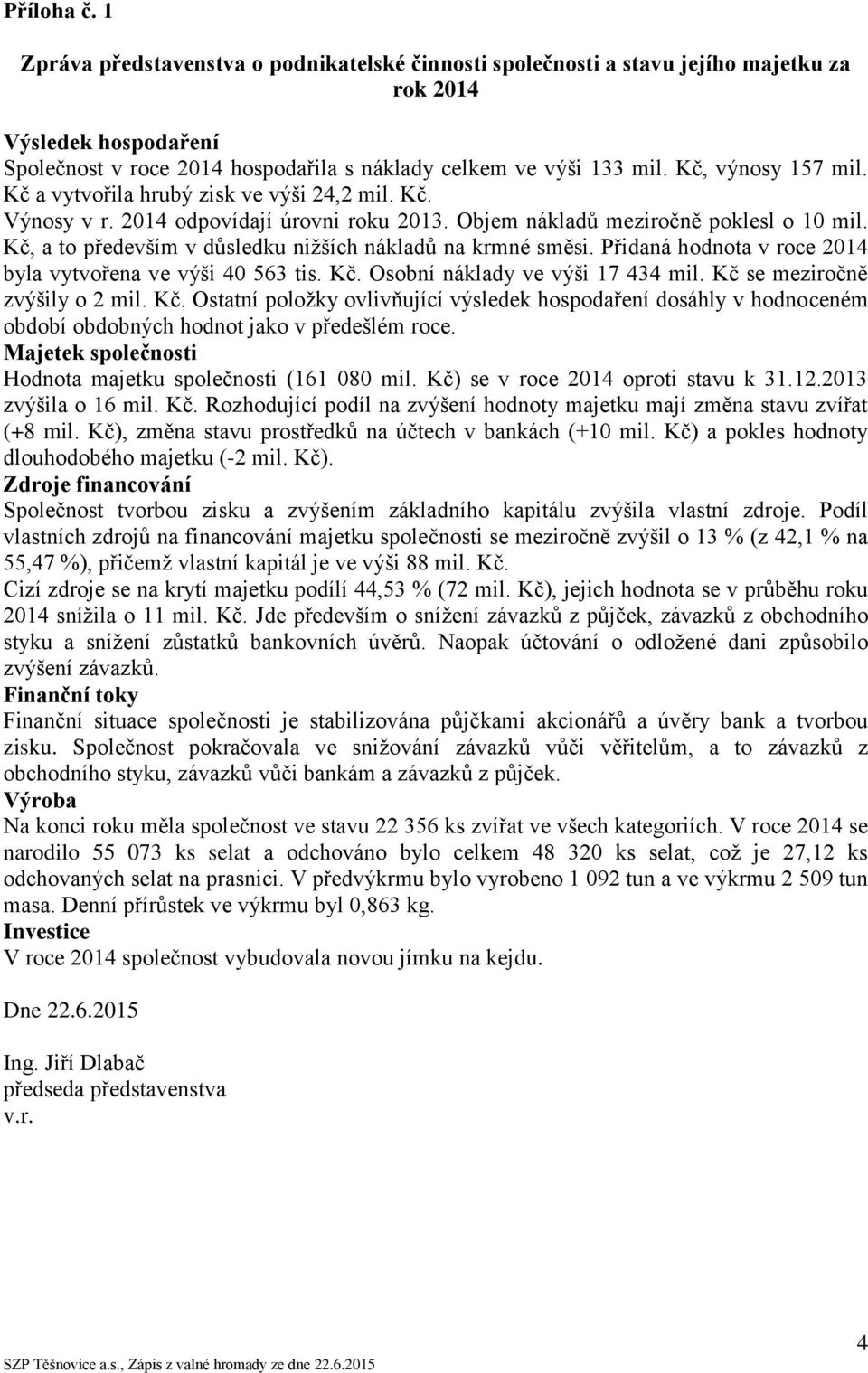 Kč, a to především v důsledku nižších nákladů na krmné směsi. Přidaná hodnota v roce 2014 byla vytvořena ve výši 40 563 tis. Kč.