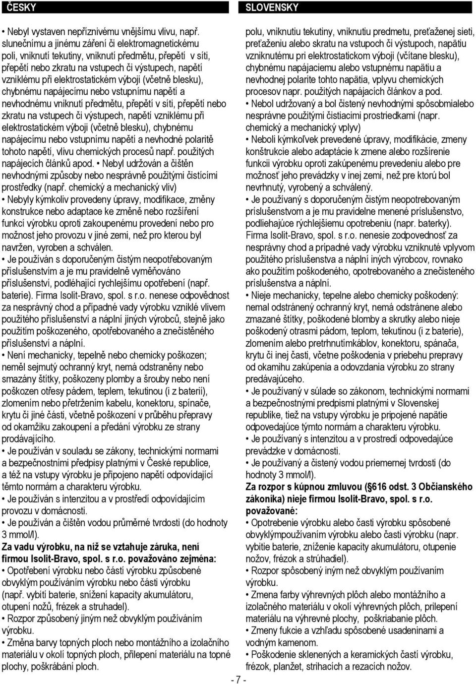 vniknutí předmětu, přepětí v síti, vzniknutému pri elektrostatickom výboji (včítane blesku), přepětí nebo zkratu na vstupech či výstupech, napětí chybnému napájaciemu alebo vstupnému napätiu a