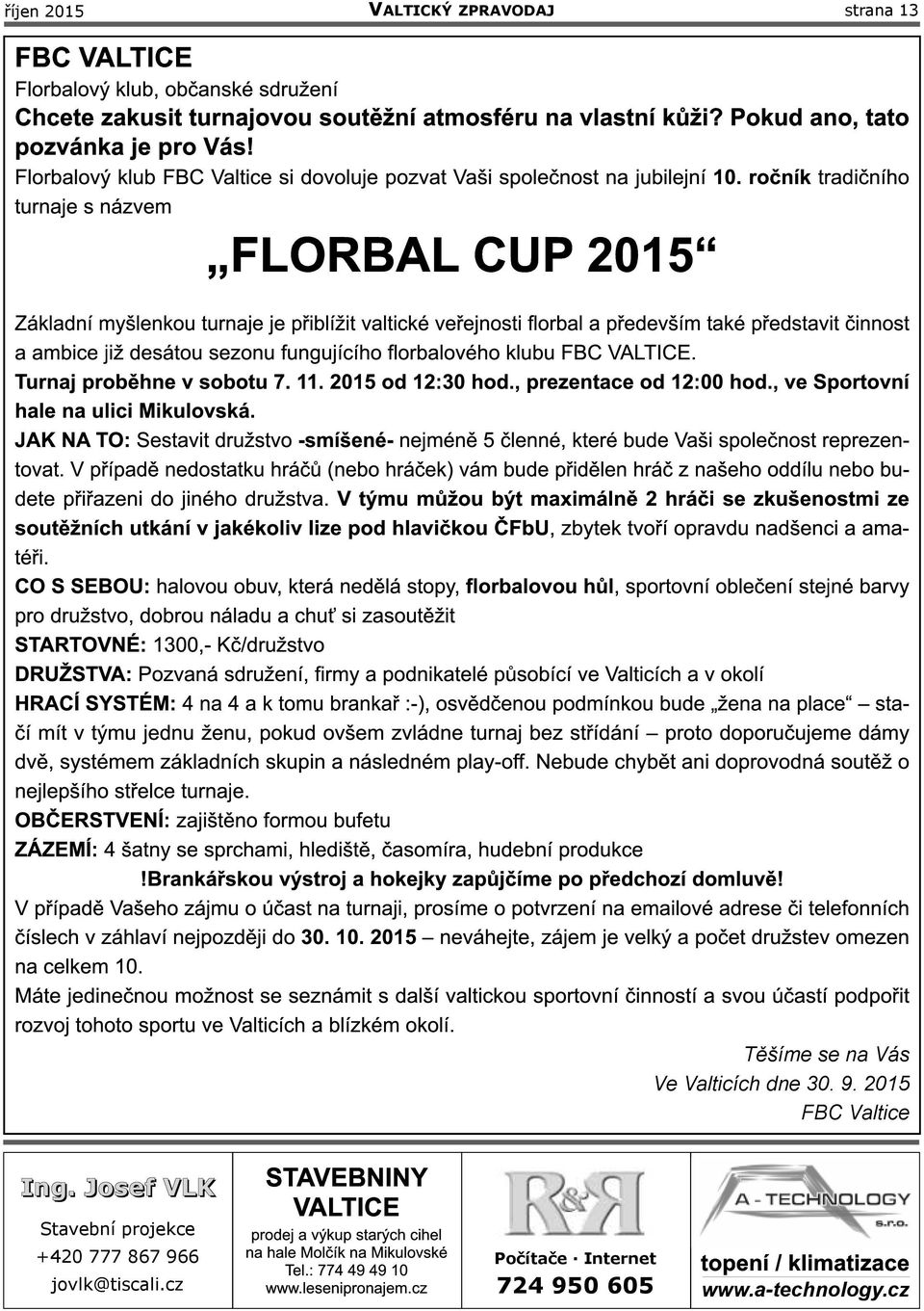 ročník tradičního turnaje s názvem FLORBAL CUP 201 5 Základní myšlenkou turnaje je přiblížit valtické veřejnosti florbal a především také představit činnost a ambice již desátou sezonu fungujícího