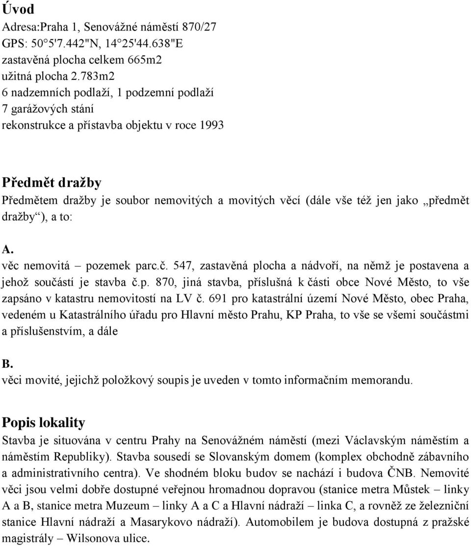 jako předmět dražby ), a to: A. věc nemovitá pozemek parc.č. 547, zastavěná plocha a nádvoří, na němž je postavena a jehož součástí je stavba č.p. 870, jiná stavba, příslušná k části obce Nové Město, to vše zapsáno v katastru nemovitostí na LV č.