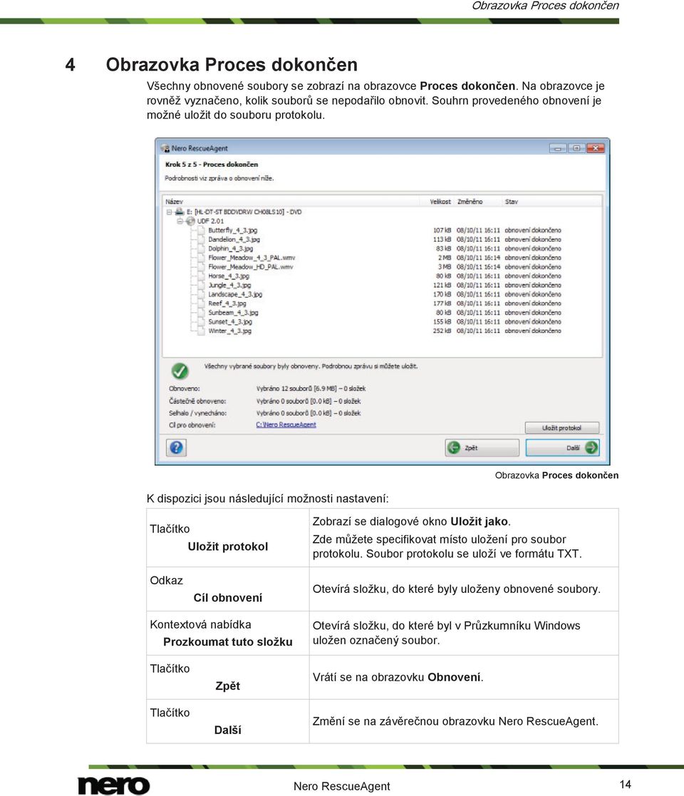 Zde můžete specifikovat místo uložení pro soubor protokolu. Soubor protokolu se uloží ve formátu TXT. Odkaz Cíl obnovení Otevírá složku, do které byly uloženy obnovené soubory.