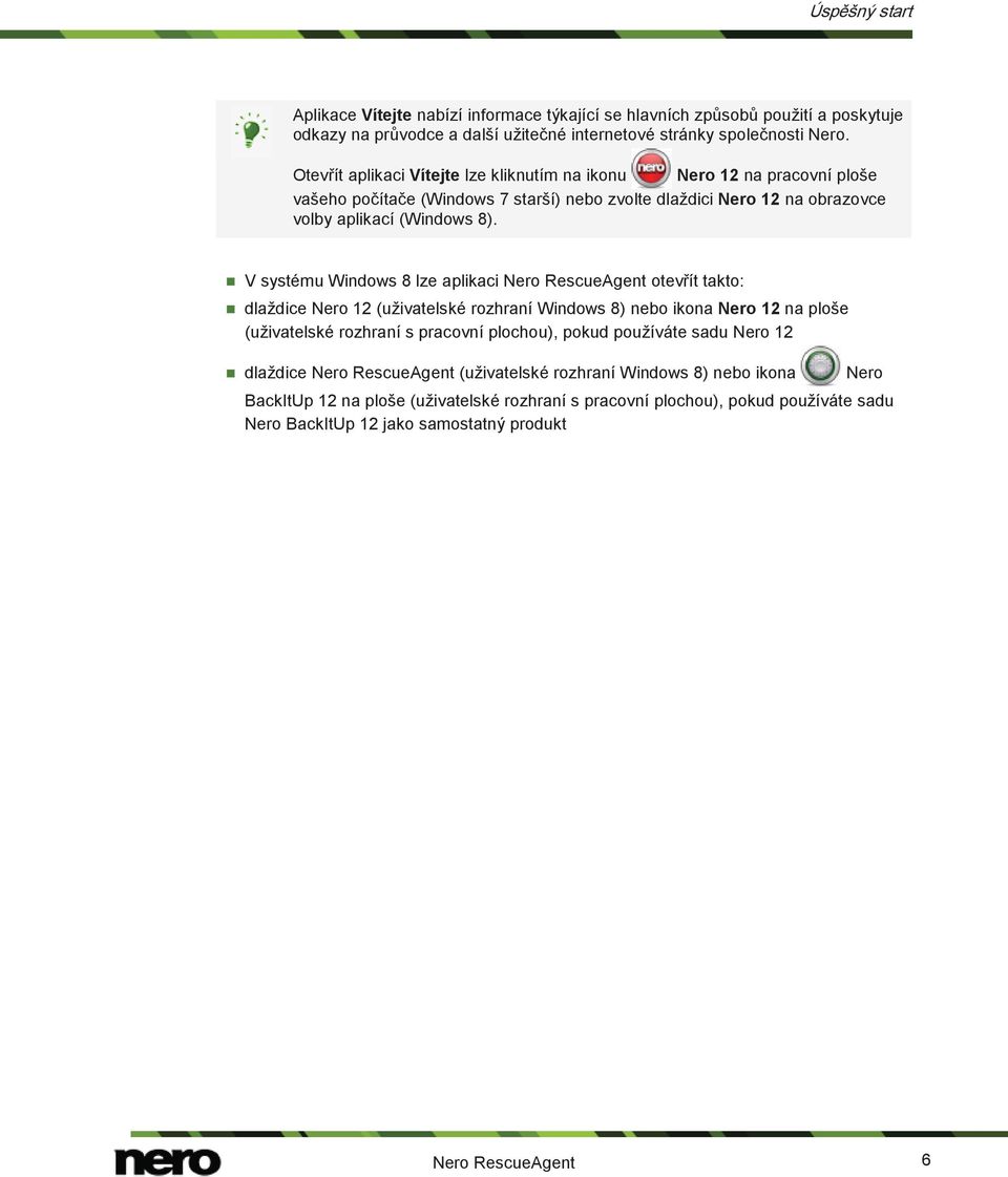 V systému Windows 8 lze aplikaci Nero RescueAgent otevřít takto: dlaždice Nero 12 (uživatelské rozhraní Windows 8) nebo ikona Nero 12 na ploše (uživatelské rozhraní s pracovní plochou), pokud