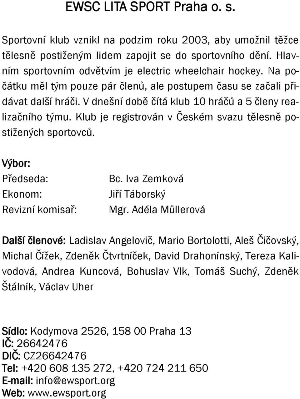 V dnešní době čítá klub 10 hráčů a 5 členy realizačního týmu. Klub je registrován v Českém svazu tělesně postižených sportovců. Výbor: Předseda: Ekonom: Revizní komisař: Bc.