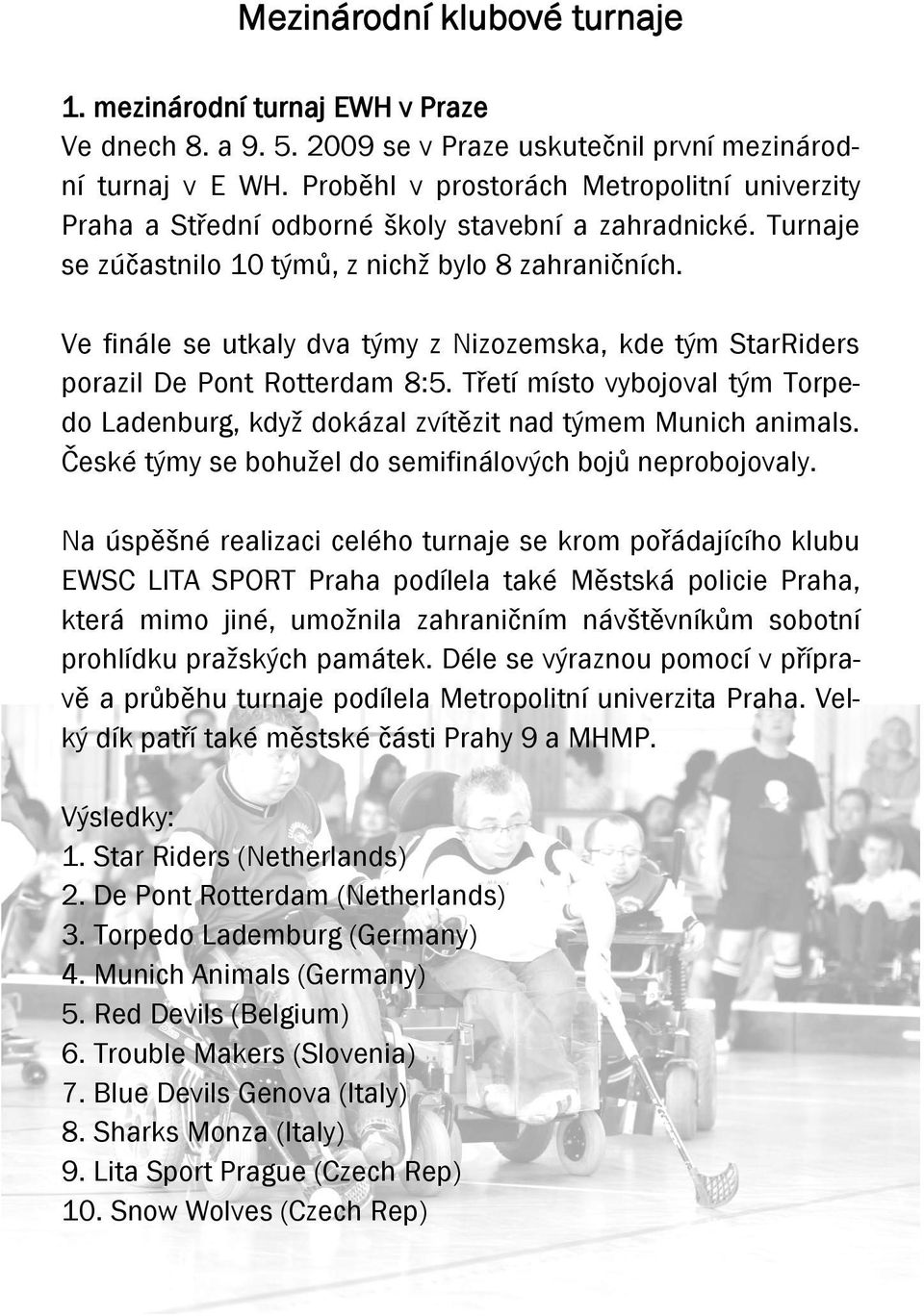 Ve finále se utkaly dva týmy z Nizozemska, kde tým StarRiders porazil De Pont Rotterdam 8:5. Třetí místo vybojoval tým Torpedo Ladenburg, když dokázal zvítězit nad týmem Munich animals.