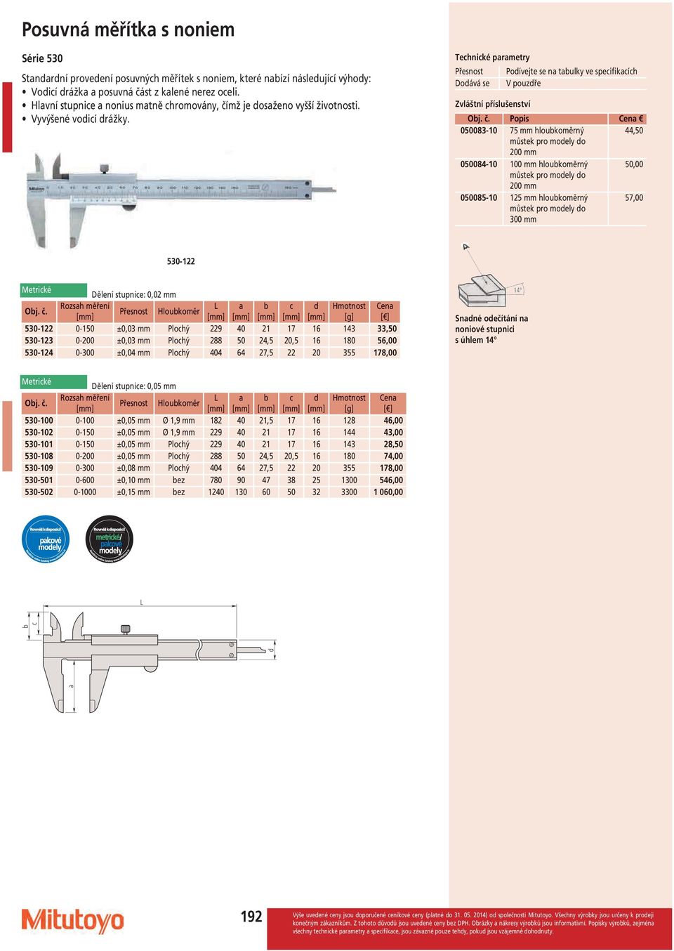 Tehniké prmetry Doává se Poívejte se n tulky ve speifikíh V pouzře Popis Cen 050083-10 75 mm hloukoměrný 050084-10 100 mm hloukoměrný 50,00 050085-10 125 mm hloukoměrný 530-122 Dělení stupnie: Rozsh