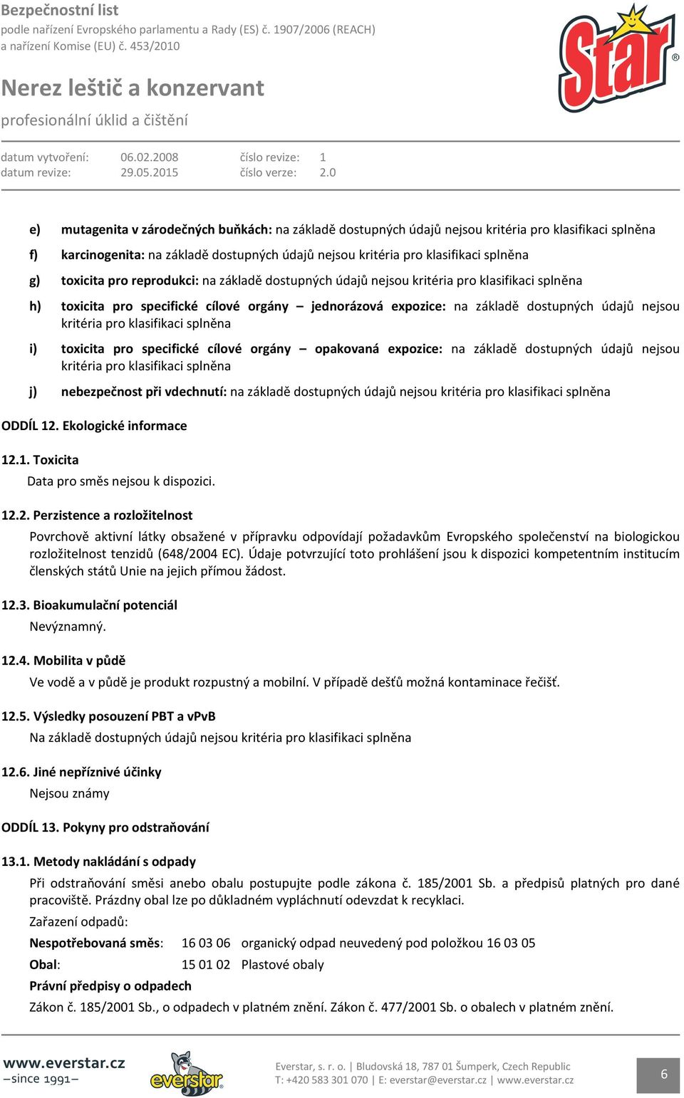 pro klasifikaci splněna i) toxicita pro specifické cílové orgány opakovaná expozice: na základě dostupných údajů nejsou kritéria pro klasifikaci splněna j) nebezpečnost při vdechnutí: na základě