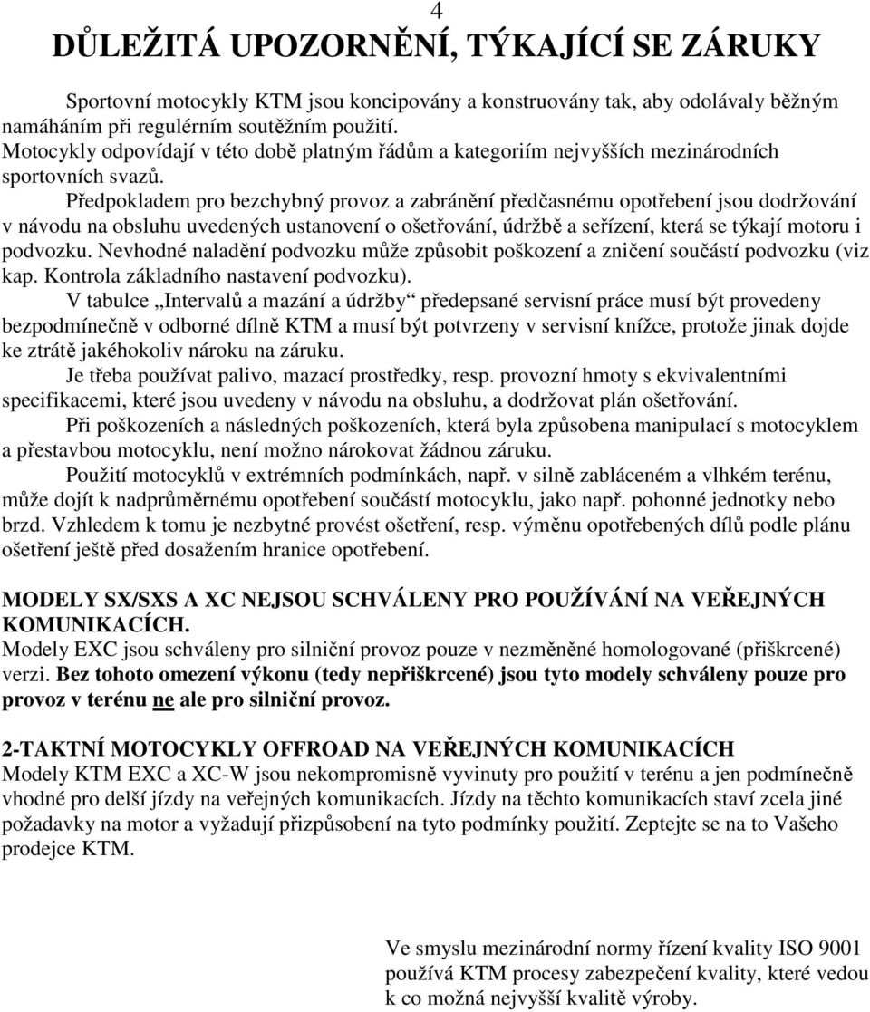 Předpokladem pro bezchybný provoz a zabránění předčasnému opotřebení jsou dodržování v návodu na obsluhu uvedených ustanovení o ošetřování, údržbě a seřízení, která se týkají motoru i podvozku.