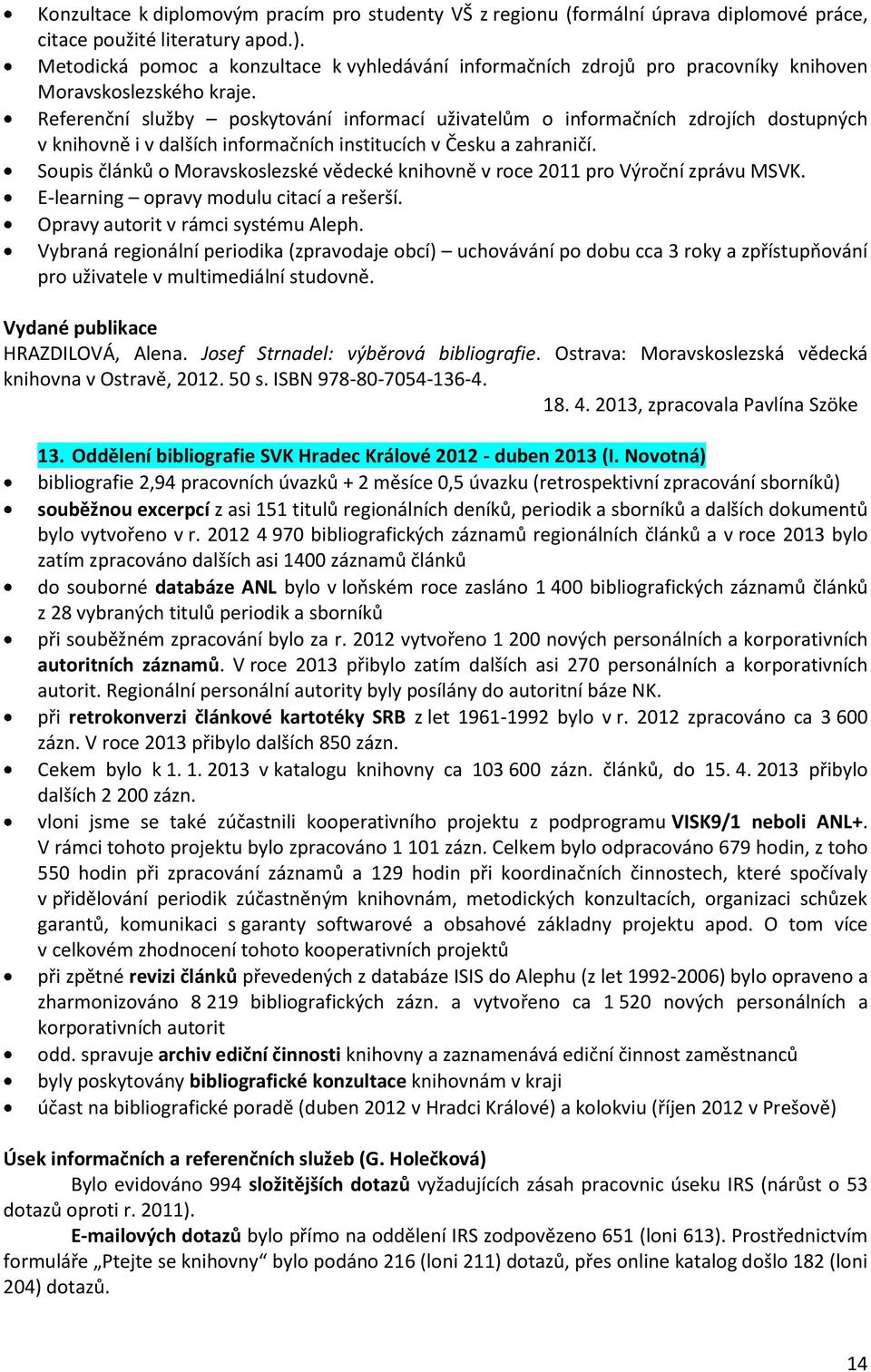 Referenční služby poskytování informací uživatelům o informačních zdrojích dostupných v knihovně i v dalších informačních institucích v Česku a zahraničí.