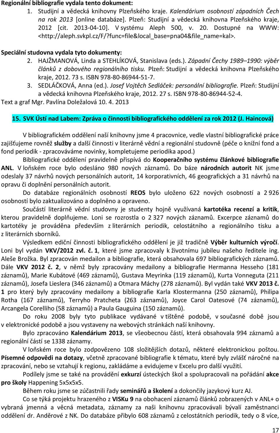 Speciální studovna vydala tyto dokumenty: 2. HAJŽMANOVÁ, Linda a STEHLÍKOVÁ, Stanislava (eds.). Západní Čechy 1989 1990: výběr článků z dobového regionálního tisku.