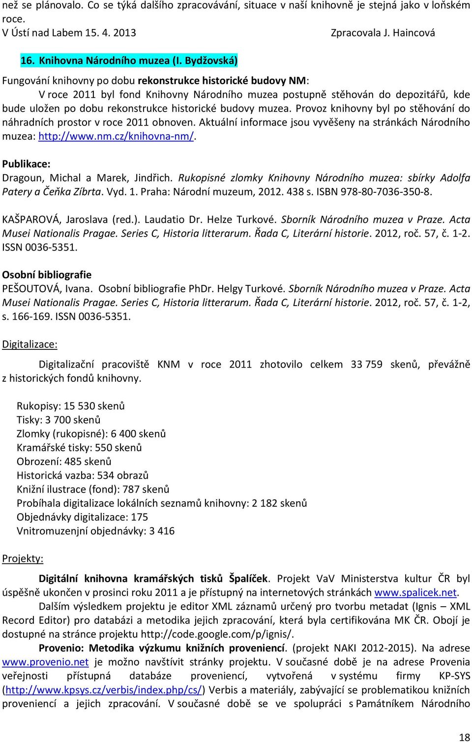 budovy muzea. Provoz knihovny byl po stěhování do náhradních prostor v roce 2011 obnoven. Aktuální informace jsou vyvěšeny na stránkách Národního muzea: http://www.nm.cz/knihovna-nm/.